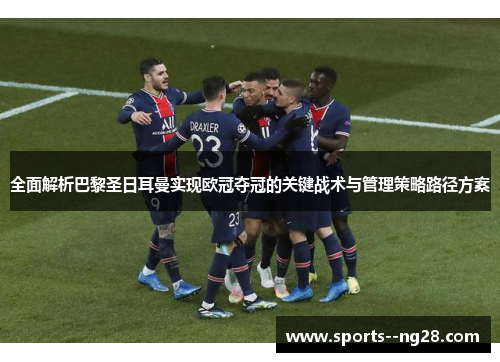 全面解析巴黎圣日耳曼实现欧冠夺冠的关键战术与管理策略路径方案